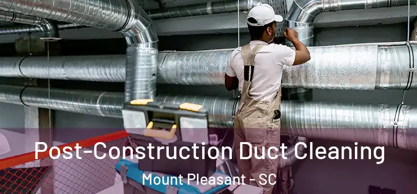  Post-Construction Duct Cleaning Mount Pleasant - SC